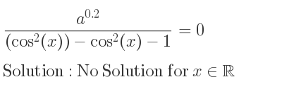 The general solution for (a^{0.2})/((cos^2(x))-cos^2(x)-1)=0 is No Solution for x\in\mathbb{R}